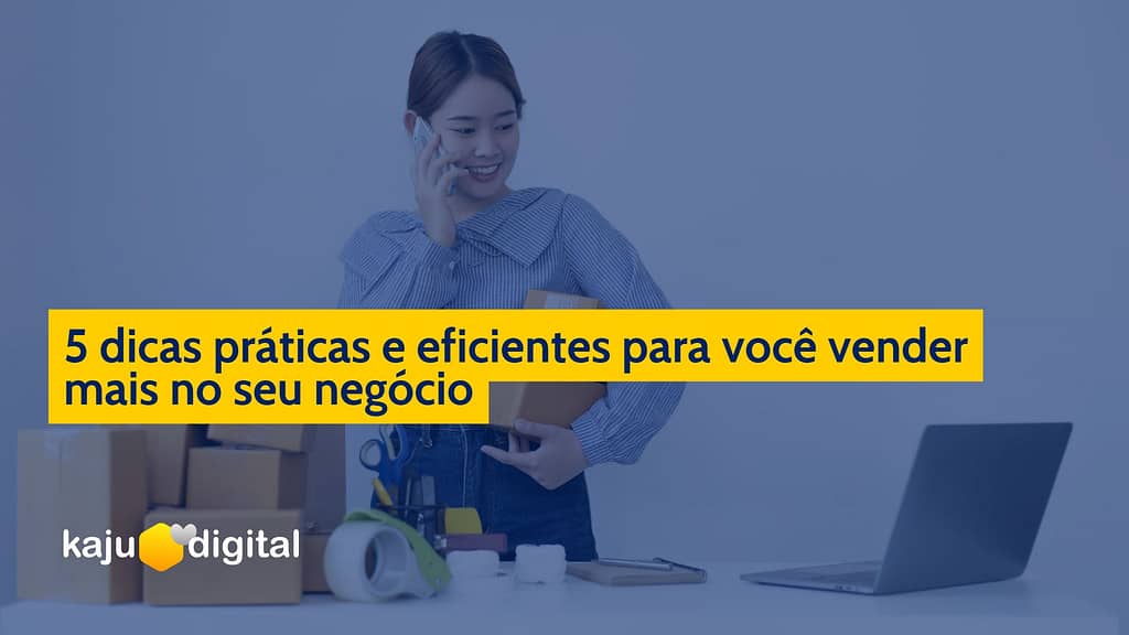 5 Dicas Práticas E Eficientes Para Você Vender Mais No Seu Negócio Kaju Digital 9254